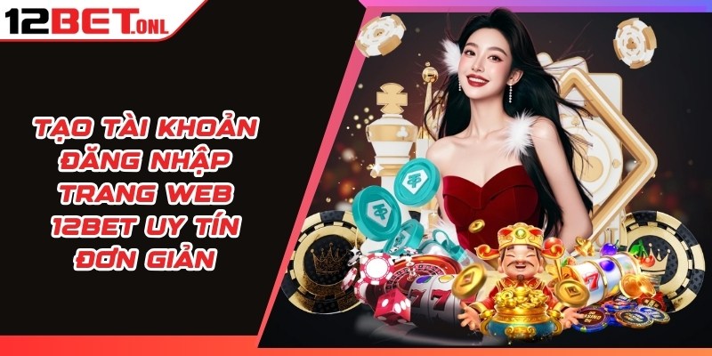 Tạo tài khoản đăng nhập trang web 12BET uy tín đơn giản